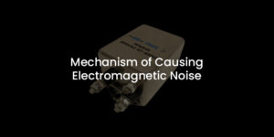 Mechanism of Causing Electromagnetic Noise