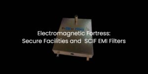 Electromagnetic Fortress: Secure Facilities and SCIF EMI Filters